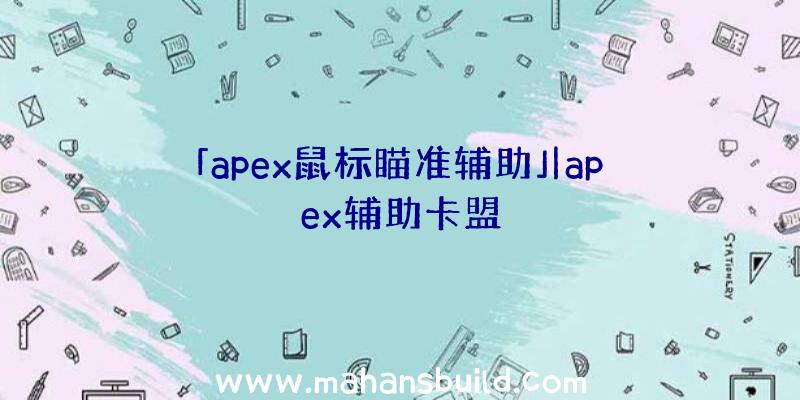 「apex鼠标瞄准辅助」|apex辅助卡盟